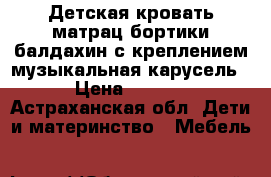 Детская кровать,матрац,бортики,балдахин с креплением,музыкальная карусель. › Цена ­ 4 000 - Астраханская обл. Дети и материнство » Мебель   